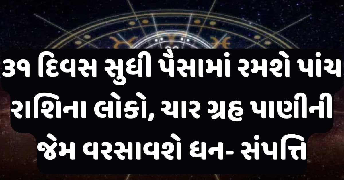 ૩૧ દિવસ સુધી પૈસામાં રમશે આ પાંચ રાશિના લોકો, ચાર ગ્રહ પાણીની જેમ વરસાવશે ધન- સંપત્તિ