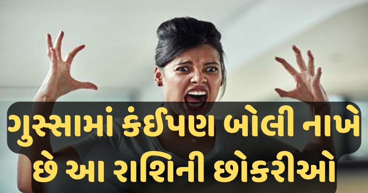 ગુસ્સામાં કોઈને કંઈપણ કહી દે છે આ રાશિની છોકરીઓ, નથી રાખતી કોઈની પણ શરમ