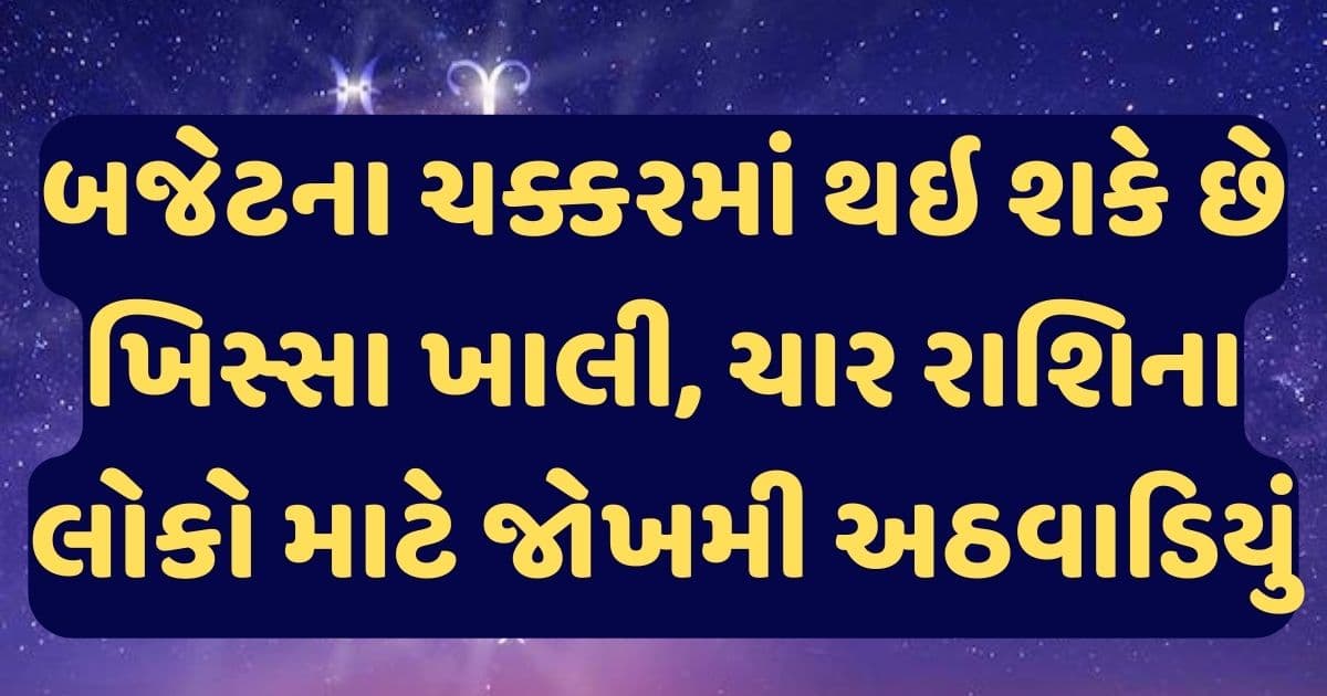 બજેટના ચક્કરમાં થઇ શકે છે ખિસ્સા ખાલી, ચાર રાશિના લોકો માટે જોખમી અઠવાડિયું