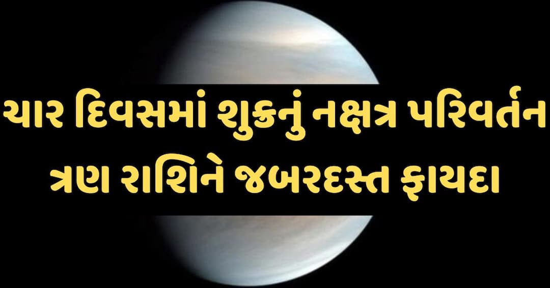 ચાર દિવસ પછી શુક્રનું નક્ષત્ર પરિવર્તન, ત્રણ રાશિને થશે જબરદસ્ત ફાયદા, દરેક ક્ષેત્રમાં મળશે સફળતા