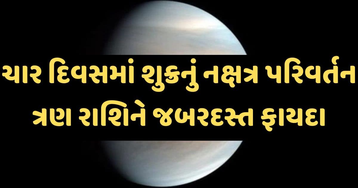 ચાર દિવસ પછી શુક્રનું નક્ષત્ર પરિવર્તન, ત્રણ રાશિને થશે જબરદસ્ત ફાયદા, દરેક ક્ષેત્રમાં મળશે સફળતા