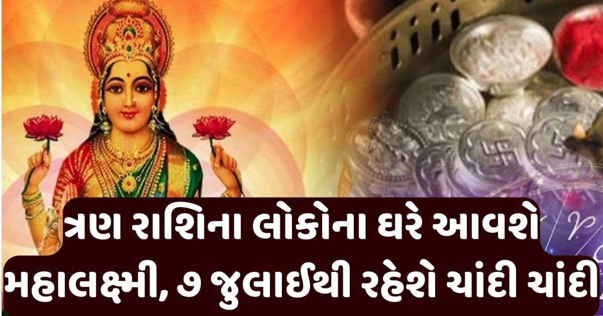સોના જેવું ચમકશે કરિયર, ત્રણ રાશિના લોકોના ઘરે આવશે મહાલક્ષ્મી, ૭ જુલાઈથી રહેશે ચાંદી ચાંદી