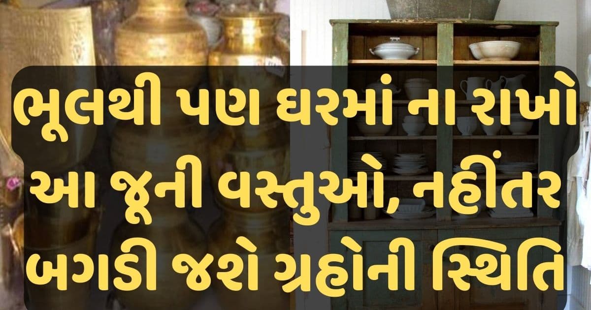 ભૂલથી પણ ઘરમાં ના રાખો આ જૂની વસ્તુઓ, નહીંતર બગડી જશે ગ્રહોની સ્થિતિ