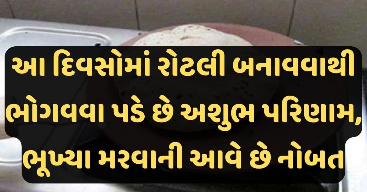 આ દિવસોમાં રોટલી બનાવવાથી ભોગવવા પડે છે અશુભ પરિણામ, ભૂખ્યા મરવાની આવે છે નોબત