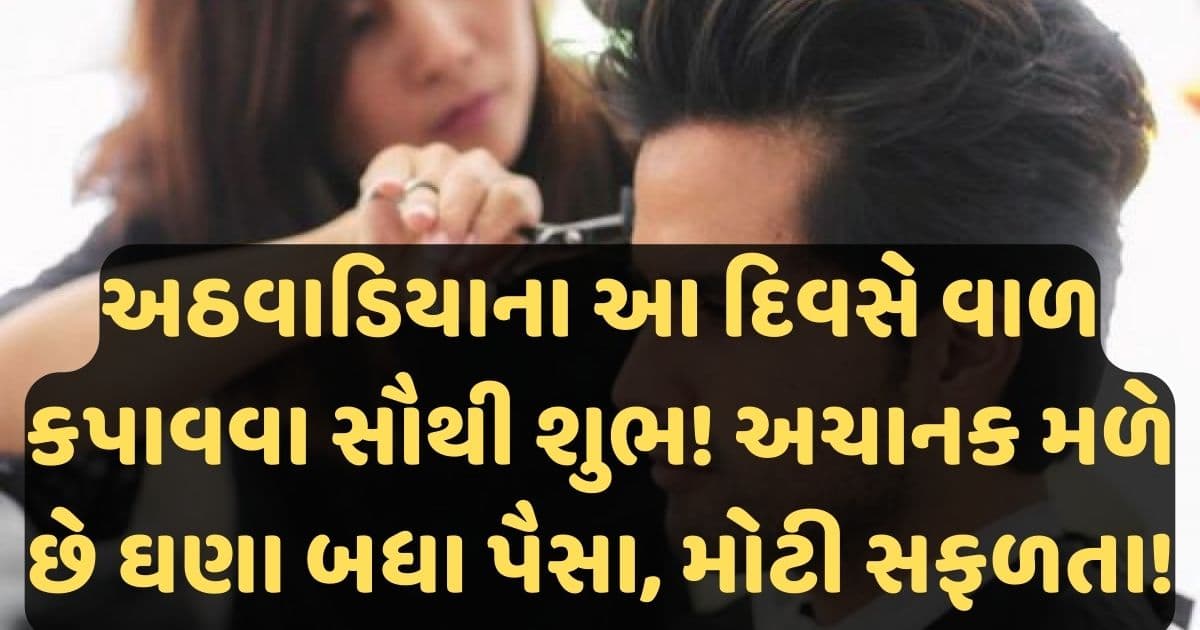 અઠવાડિયાના આ દિવસે વાળ કપાવવા સૌથી શુભ! અચાનક મળે છે ઘણા બધા પૈસા, મોટી સફળતા!